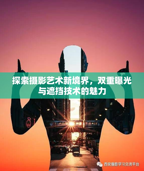 探索攝影藝術(shù)新境界，雙重曝光與遮擋技術(shù)的魅力