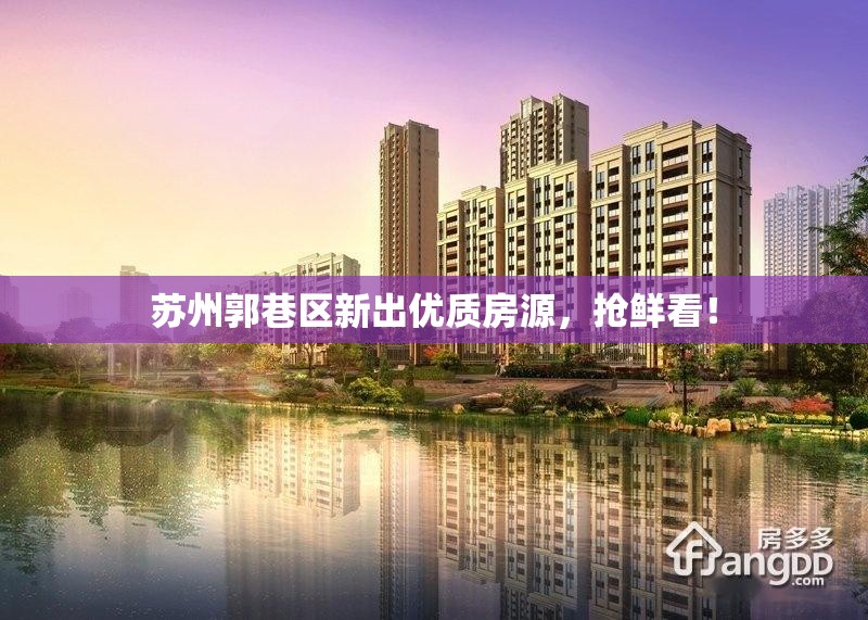 蘇州郭巷區(qū)新出優(yōu)質(zhì)房源，搶鮮看！