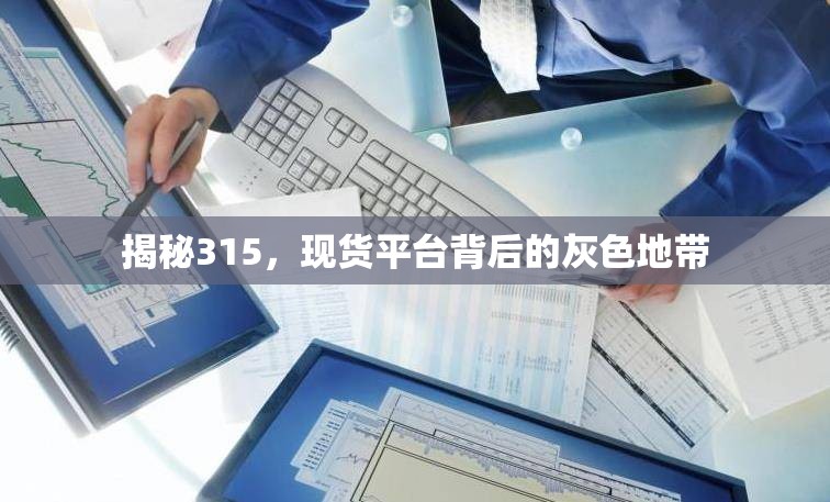 揭秘315，現(xiàn)貨平臺(tái)背后的灰色地帶