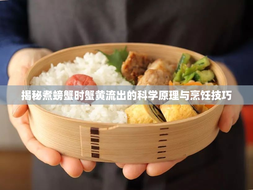 揭秘煮螃蟹時蟹黃流出的科學(xué)原理與烹飪技巧