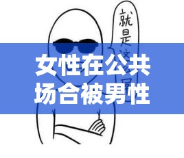 女性在公共場(chǎng)合被男性多看幾眼就流出水，社會(huì)壓力與自我認(rèn)知的挑戰(zhàn)