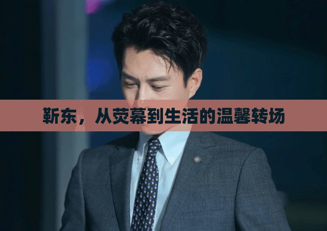 靳東，從熒幕到生活的溫馨轉(zhuǎn)場(chǎng)
