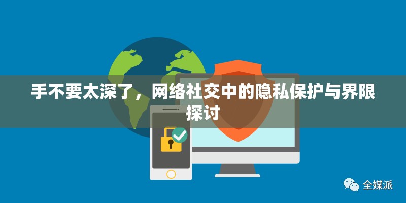 手不要太深了，網(wǎng)絡(luò)社交中的隱私保護(hù)與界限探討