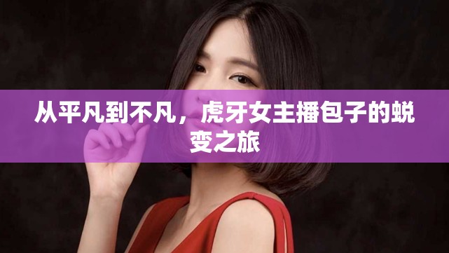 從平凡到不凡，虎牙女主播包子的蛻變之旅