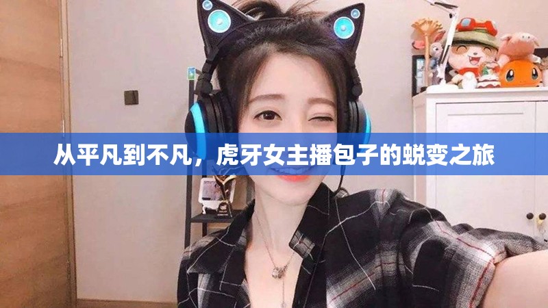 從平凡到不凡，虎牙女主播包子的蛻變之旅