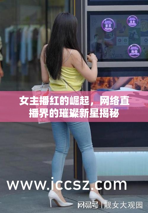 女主播紅的崛起，網(wǎng)絡(luò)直播界的璀璨新星揭秘