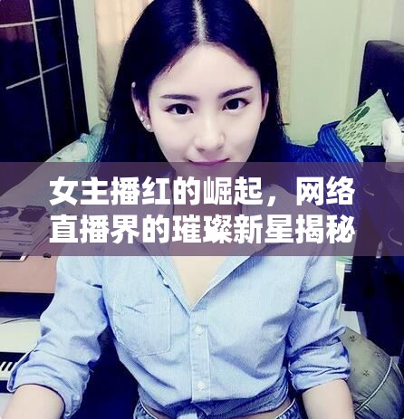 女主播紅的崛起，網(wǎng)絡(luò)直播界的璀璨新星揭秘