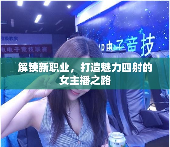 解鎖新職業(yè)，打造魅力四射的女主播之路