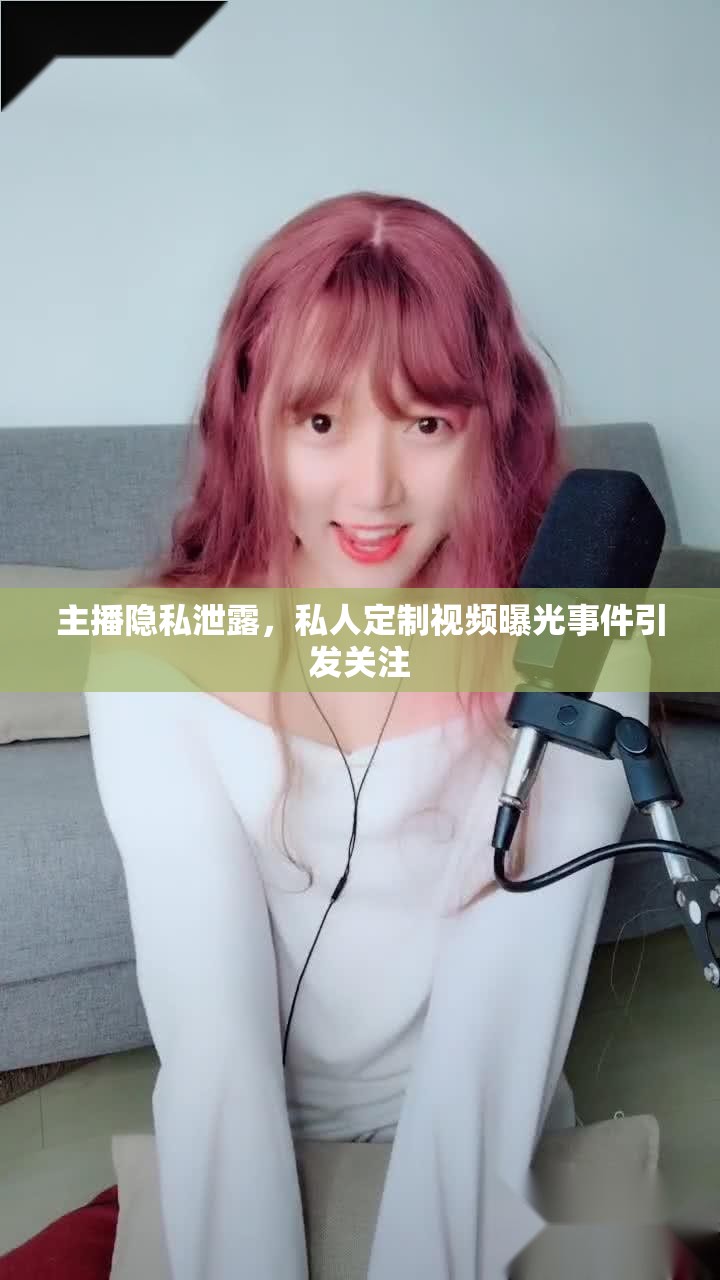 主播隱私泄露，私人定制視頻曝光事件引發(fā)關(guān)注