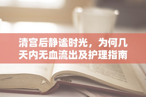 清宮后靜謐時光，為何幾天內(nèi)無血流出及護(hù)理指南