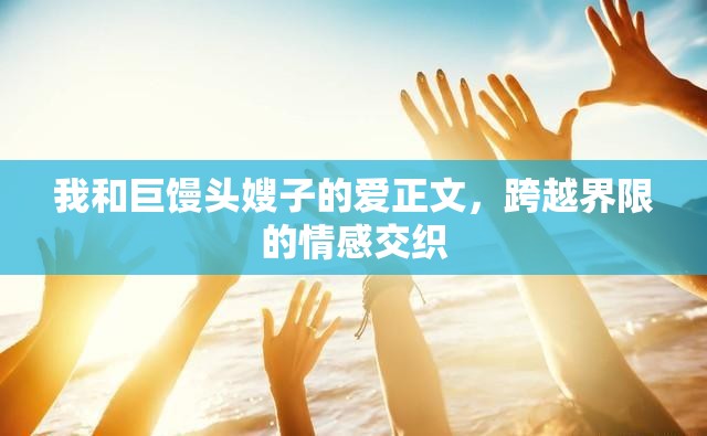 我和巨饅頭嫂子的愛正文，跨越界限的情感交織
