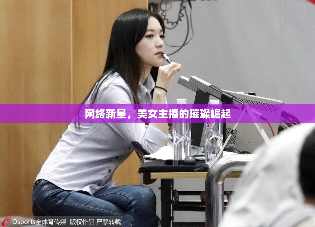 網(wǎng)絡新星，美女主播的璀璨崛起