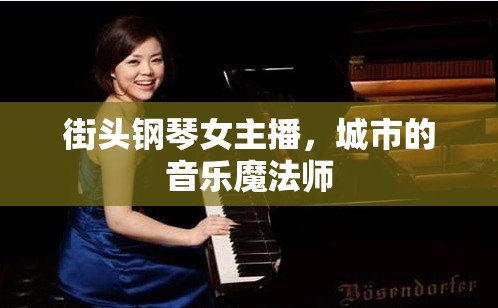 街頭鋼琴女主播，城市的音樂魔法師
