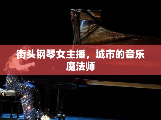 街頭鋼琴女主播，城市的音樂魔法師
