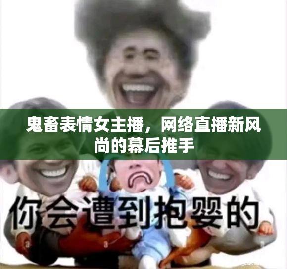 鬼畜表情女主播，網(wǎng)絡直播新風尚的幕后推手