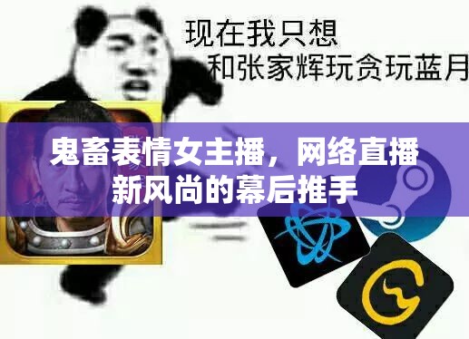 鬼畜表情女主播，網(wǎng)絡直播新風尚的幕后推手