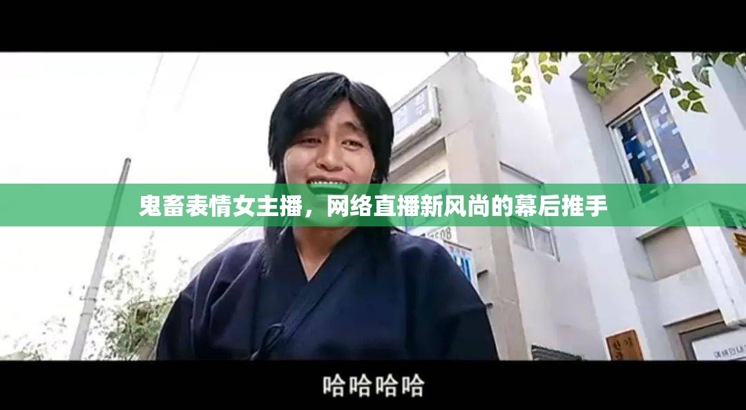 鬼畜表情女主播，網(wǎng)絡直播新風尚的幕后推手