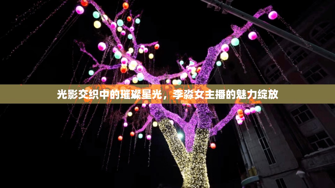 光影交織中的璀璨星光，李淼女主播的魅力綻放