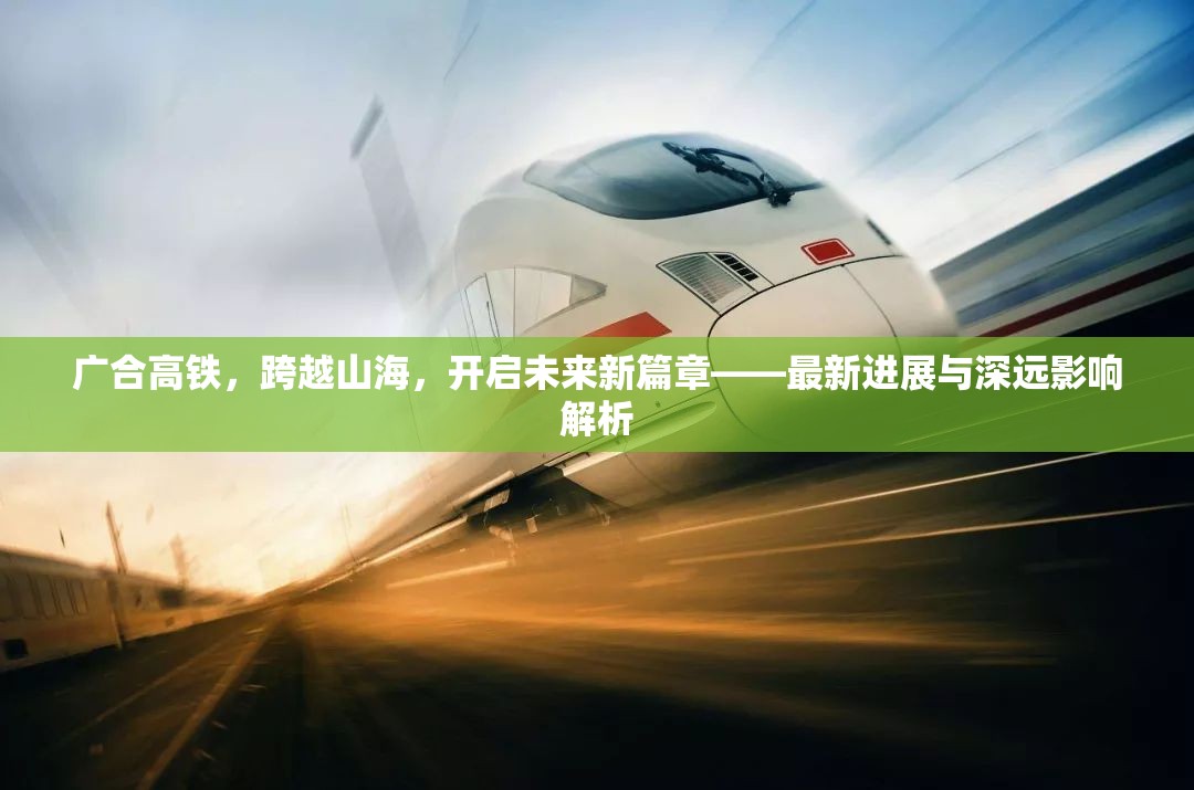 廣合高鐵，跨越山海，開啟未來新篇章——最新進展與深遠影響解析