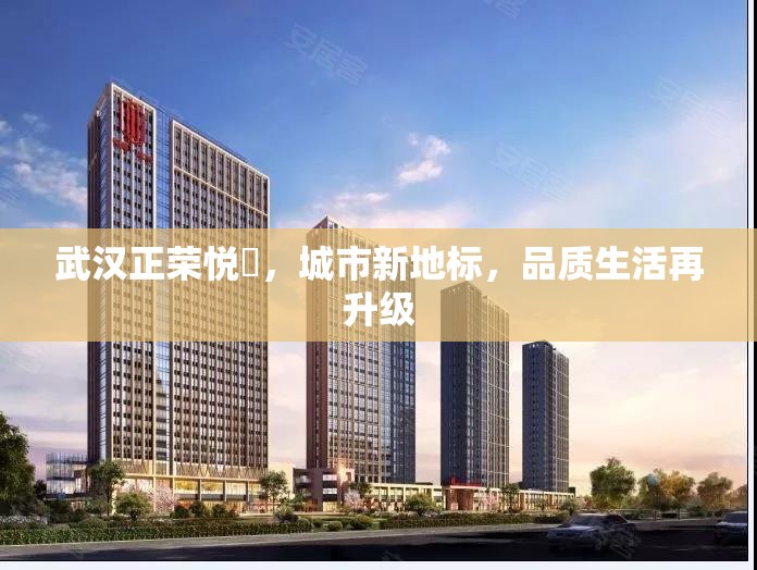 武漢正榮悅璟，城市新地標(biāo)，品質(zhì)生活再升級(jí)