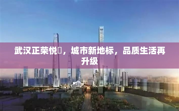 武漢正榮悅璟，城市新地標(biāo)，品質(zhì)生活再升級(jí)