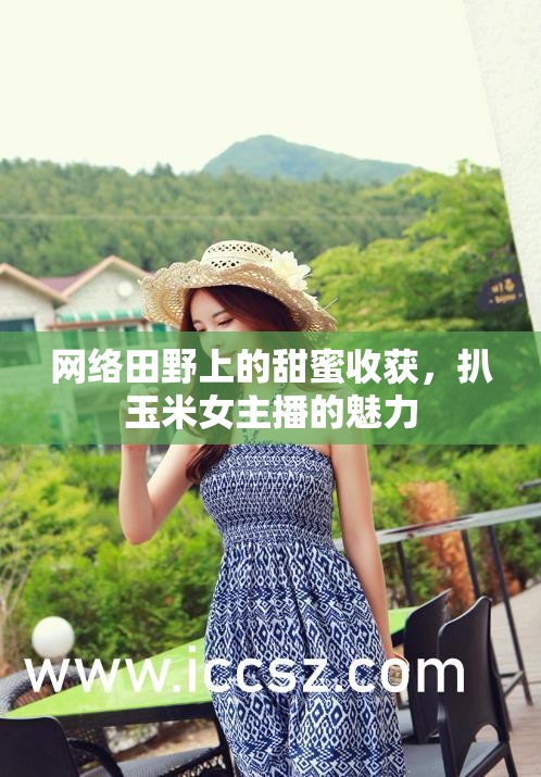 網(wǎng)絡(luò)田野上的甜蜜收獲，扒玉米女主播的魅力