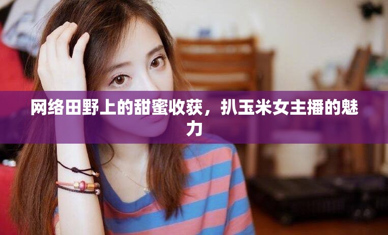 網(wǎng)絡(luò)田野上的甜蜜收獲，扒玉米女主播的魅力