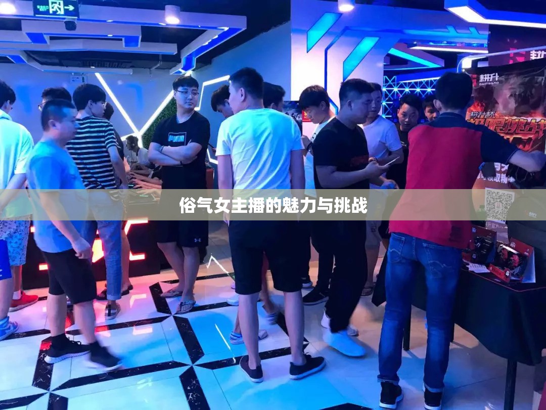 俗氣女主播的魅力與挑戰(zhàn)