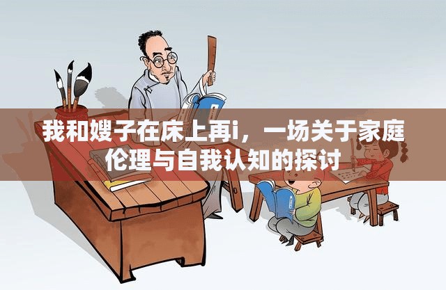 我和嫂子在床上再i，一場關于家庭倫理與自我認知的探討