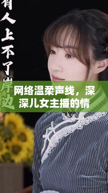 網(wǎng)絡(luò)溫柔聲線，深深兒女主播的情感共鳴