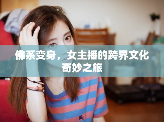 佛系變身，女主播的跨界文化奇妙之旅