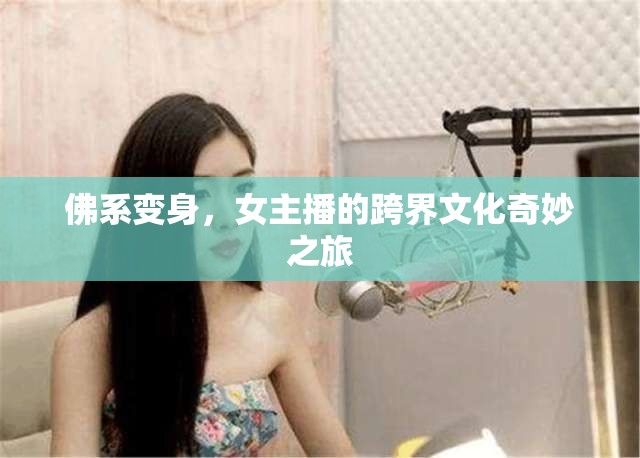 佛系變身，女主播的跨界文化奇妙之旅