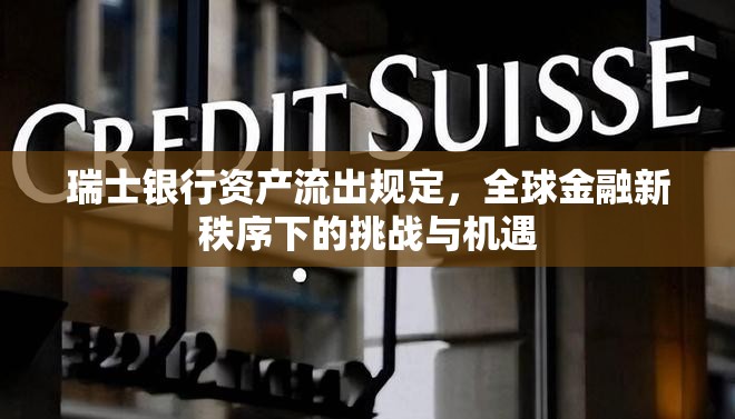 瑞士銀行資產(chǎn)流出規(guī)定，全球金融新秩序下的挑戰(zhàn)與機遇