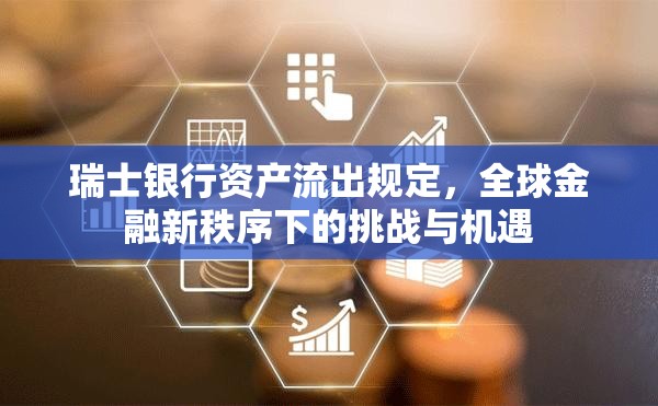 瑞士銀行資產(chǎn)流出規(guī)定，全球金融新秩序下的挑戰(zhàn)與機遇