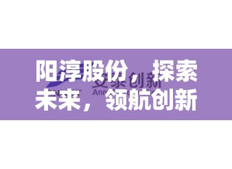 陽淳股份，探索未來，領(lǐng)航創(chuàng)新——官網(wǎng)最新消息深度解讀