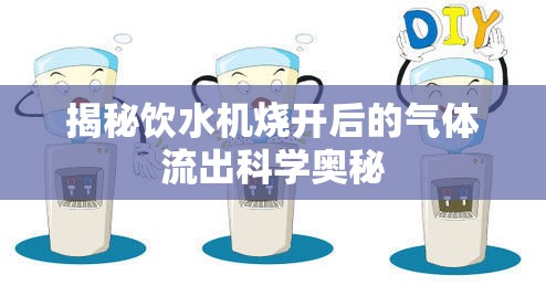 揭秘飲水機燒開后的氣體流出科學(xué)奧秘