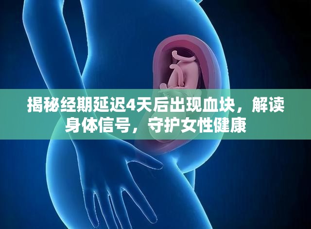 揭秘經(jīng)期延遲4天后出現(xiàn)血塊，解讀身體信號，守護(hù)女性健康
