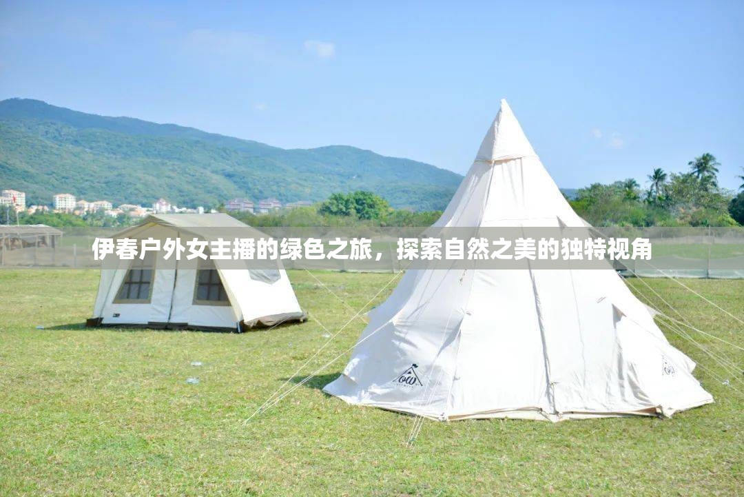 伊春戶外女主播的綠色之旅，探索自然之美的獨特視角