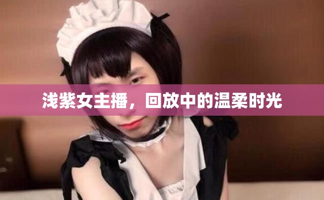 淺紫女主播，回放中的溫柔時(shí)光