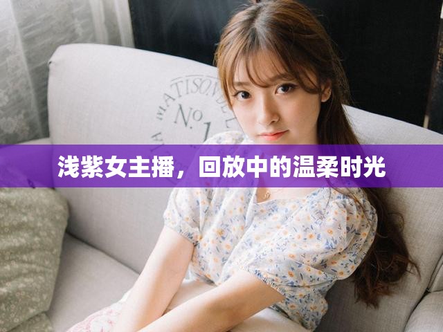 淺紫女主播，回放中的溫柔時(shí)光