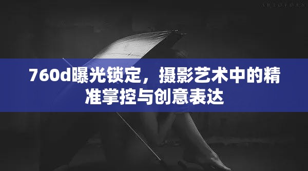 760d曝光鎖定，攝影藝術(shù)中的精準掌控與創(chuàng)意表達