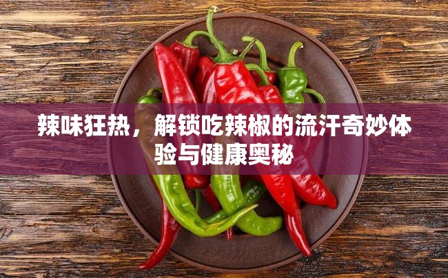 辣味狂熱，解鎖吃辣椒的流汗奇妙體驗(yàn)與健康奧秘