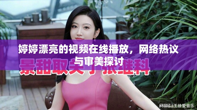 婷婷漂亮的視頻在線播放，網(wǎng)絡(luò)熱議與審美探討