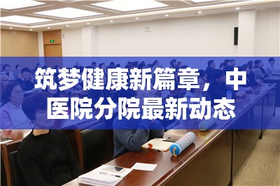 筑夢(mèng)健康新篇章，中醫(yī)院分院最新動(dòng)態(tài)與咨詢電話全面解析