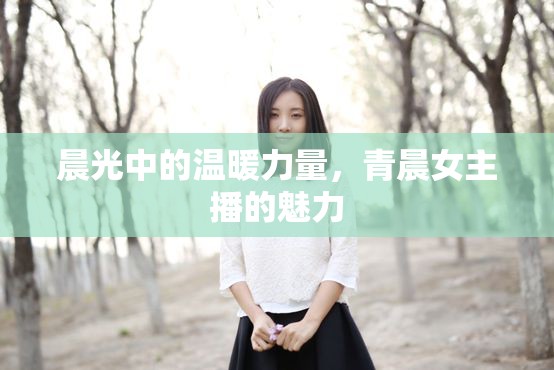 晨光中的溫暖力量，青晨女主播的魅力