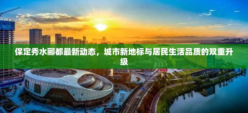 保定秀水酈都最新動(dòng)態(tài)，城市新地標(biāo)與居民生活品質(zhì)的雙重升級(jí)