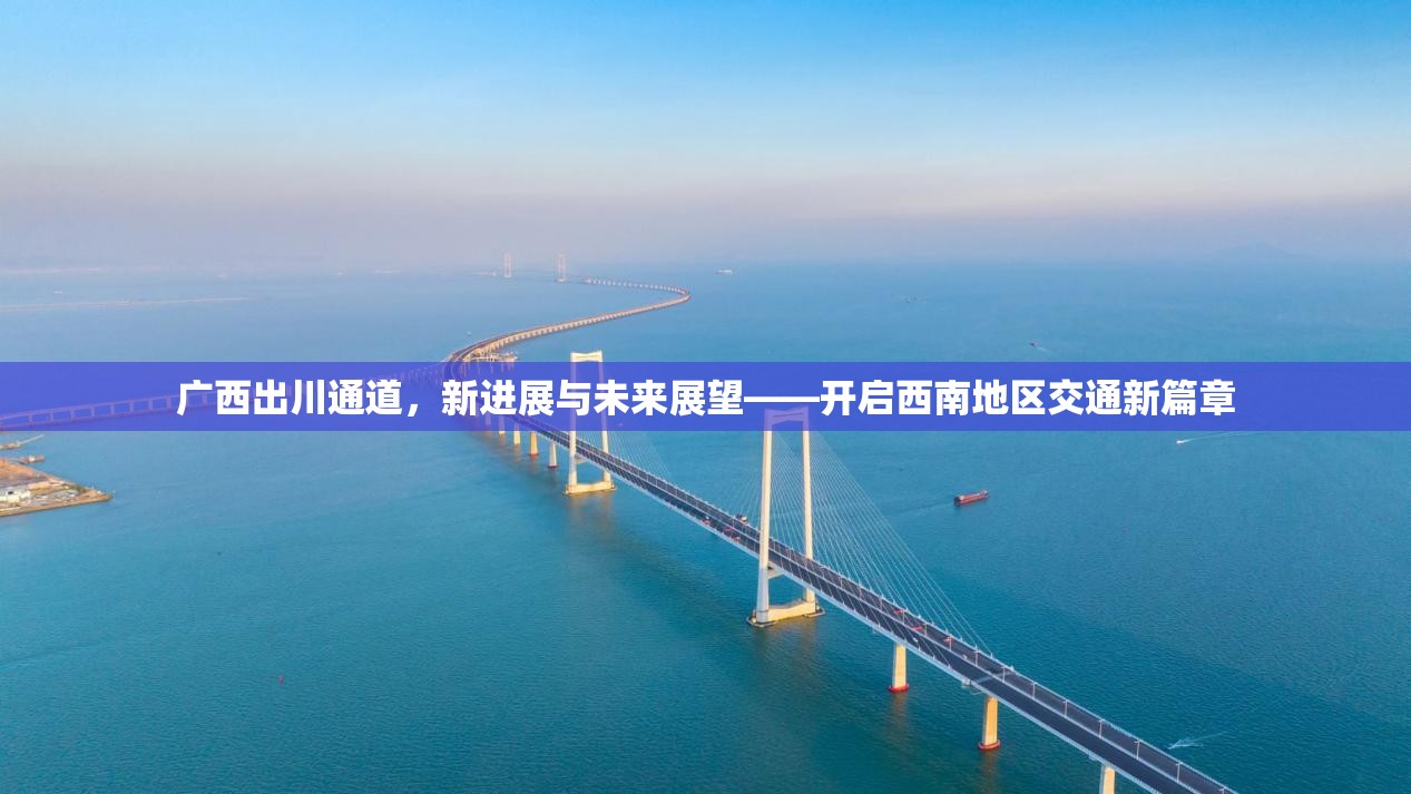 廣西出川通道，新進(jìn)展與未來展望——開啟西南地區(qū)交通新篇章