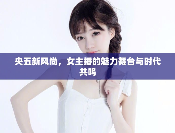 央五新風(fēng)尚，女主播的魅力舞臺(tái)與時(shí)代共鳴