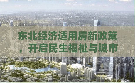東北經(jīng)濟(jì)適用房新政策，開啟民生福祉與城市發(fā)展新篇章