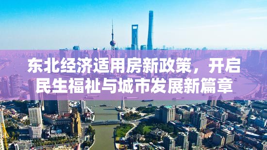 東北經(jīng)濟(jì)適用房新政策，開啟民生福祉與城市發(fā)展新篇章